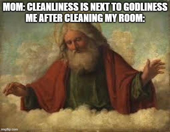was so dirty.... | MOM: CLEANLINESS IS NEXT TO GODLINESS
ME AFTER CLEANING MY ROOM: | image tagged in god | made w/ Imgflip meme maker