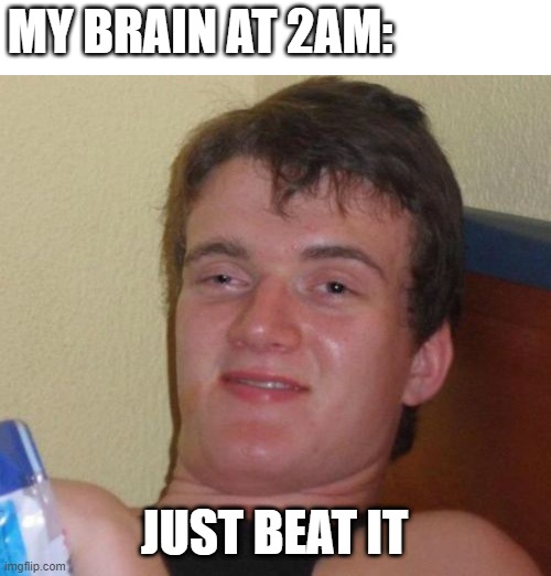 *michael jackson intensifies* | MY BRAIN AT 2AM:; JUST BEAT IT | image tagged in memes,10 guy | made w/ Imgflip meme maker