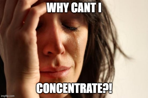 First World Problems Meme | WHY CANT I CONCENTRATE?! | image tagged in memes,first world problems | made w/ Imgflip meme maker