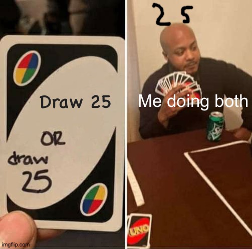 UNO Draw 25 Cards | Draw 25; Me doing both | image tagged in memes,uno draw 25 cards | made w/ Imgflip meme maker