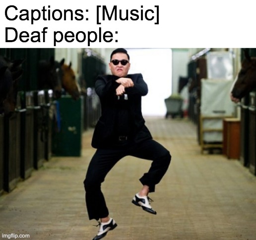dance time! |  Captions: [Music]
Deaf people: | image tagged in memes,psy horse dance | made w/ Imgflip meme maker
