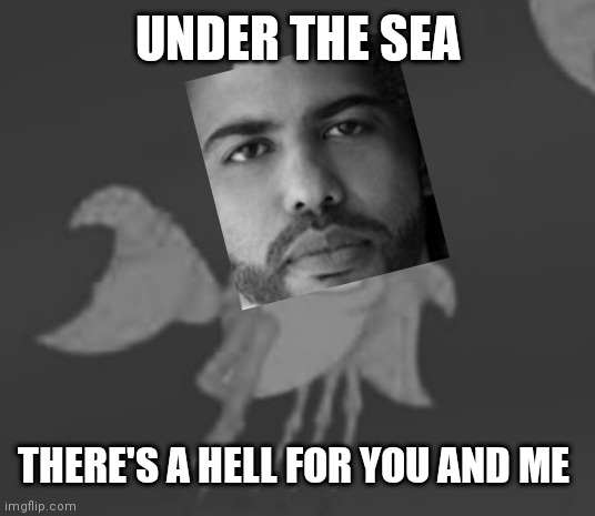 Clipping | UNDER THE SEA; THERE'S A HELL FOR YOU AND ME | image tagged in anthony fantano | made w/ Imgflip meme maker