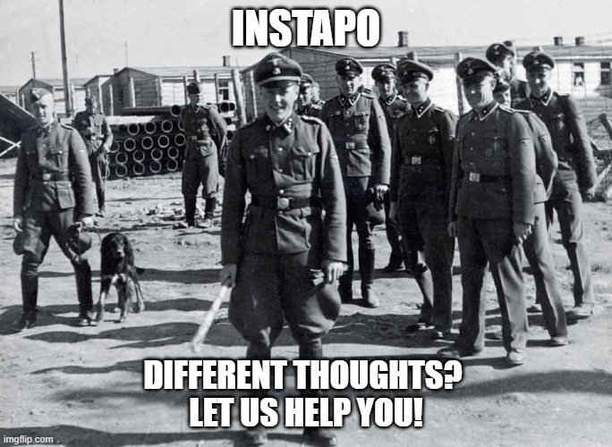 Instagram censorship | INSTAPO; DIFFERENT THOUGHTS? 
LET US HELP YOU! | image tagged in gestapo,instagram | made w/ Imgflip meme maker