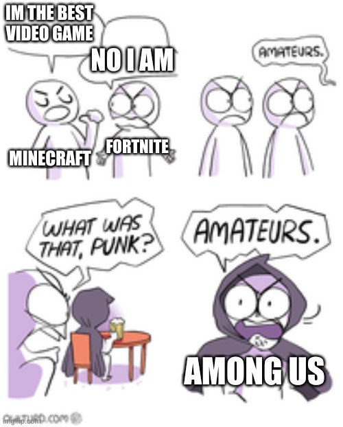 it came out in 2020 and its popular | IM THE BEST VIDEO GAME; NO I AM; FORTNITE; MINECRAFT; AMONG US | image tagged in funny memes | made w/ Imgflip meme maker