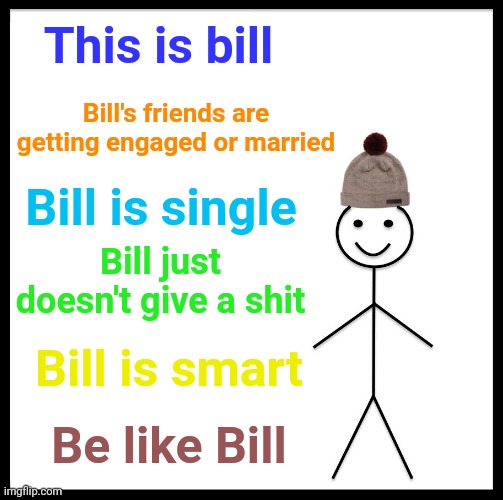 Be Like Bill | This is bill; Bill's friends are getting engaged or married; Bill is single; Bill just doesn't give a shit; Bill is smart; Be like Bill | image tagged in memes,be like bill | made w/ Imgflip meme maker