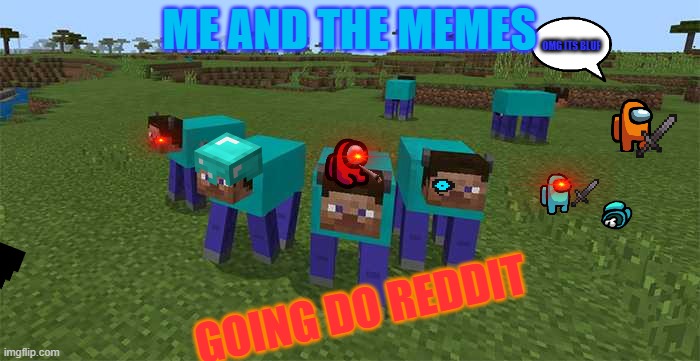me and the boys | ME AND THE MEMES; OMG ITS BLUE; GOING DO REDDIT | image tagged in me and the boys | made w/ Imgflip meme maker