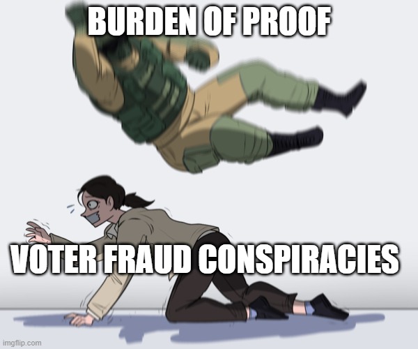 Rainbow Six - Fuze The Hostage | BURDEN OF PROOF VOTER FRAUD CONSPIRACIES | image tagged in rainbow six - fuze the hostage | made w/ Imgflip meme maker