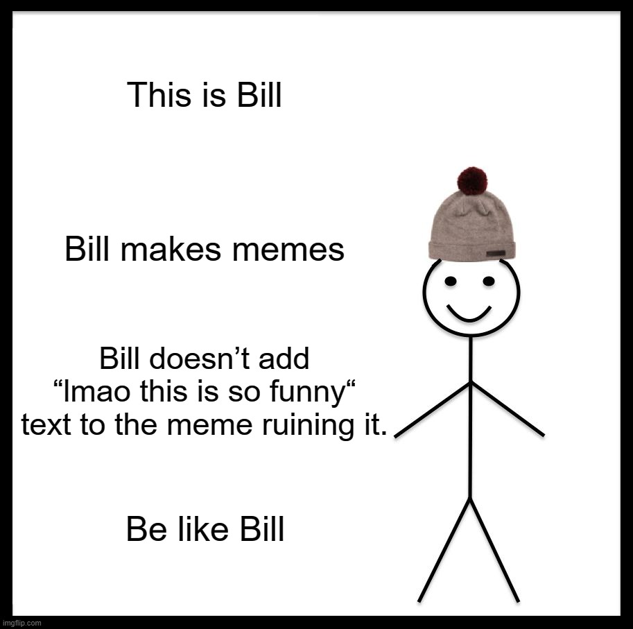 Be Like Bill Meme | This is Bill; Bill makes memes; Bill doesnʼt add “lmao this is so funny“ text to the meme ruining it. Be like Bill | image tagged in memes,be like bill | made w/ Imgflip meme maker