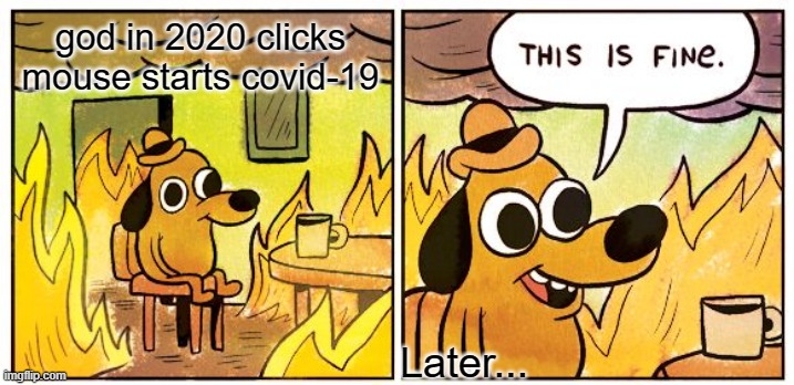This Is Fine | god in 2020 clicks mouse starts covid-19; Later... | image tagged in memes,this is fine | made w/ Imgflip meme maker