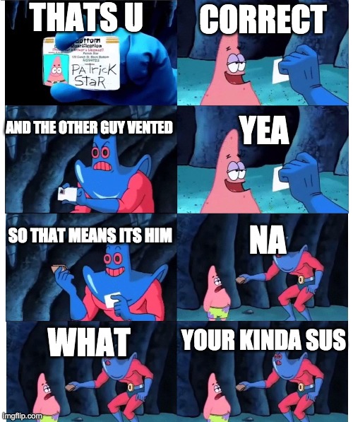 patrick not my wallet | THATS U; CORRECT; AND THE OTHER GUY VENTED; YEA; SO THAT MEANS ITS HIM; NA; WHAT; YOUR KINDA SUS | image tagged in patrick not my wallet | made w/ Imgflip meme maker