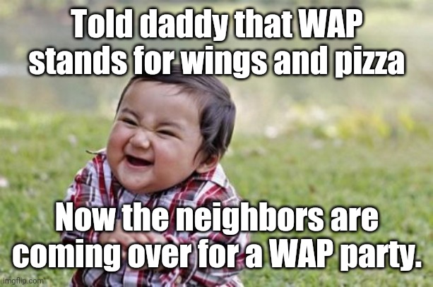 Evil Toddler Meme | Told daddy that WAP stands for wings and pizza; Now the neighbors are coming over for a WAP party. | image tagged in memes,evil toddler,wap | made w/ Imgflip meme maker