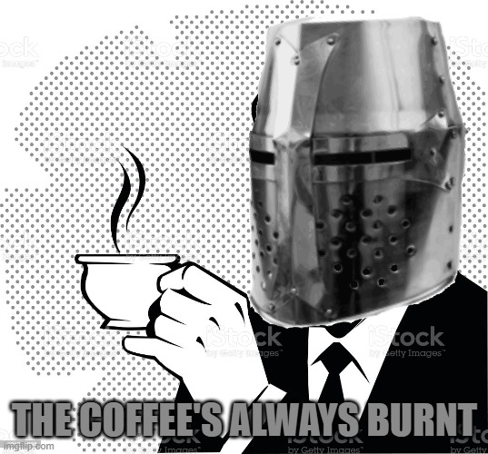 Coffee Crusader | THE COFFEE'S ALWAYS BURNT | image tagged in coffee crusader | made w/ Imgflip meme maker