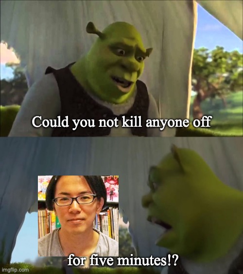 Hajime Isayama, come on man. | Could you not kill anyone off; for five minutes!? | image tagged in shrek five minutes,attack on titan | made w/ Imgflip meme maker