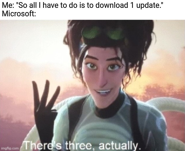 Windows update be like | Me: "So all I have to do is to download 1 update."
Microsoft: | image tagged in there's three actually,windows update | made w/ Imgflip meme maker