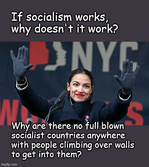 if socialism works, why doesn't it work? | If socialism works,
why doesn't it work? Why are there no full blown 
socialist countries anywhere
with people climbing over walls 
to get into them? | image tagged in politics | made w/ Imgflip meme maker