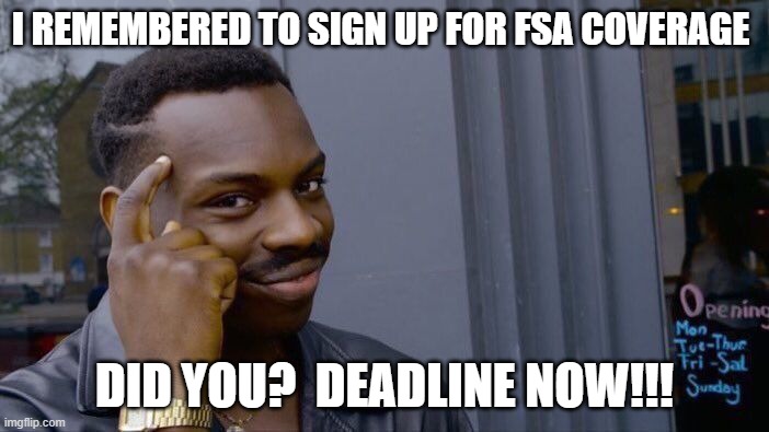 FSA deadline | I REMEMBERED TO SIGN UP FOR FSA COVERAGE; DID YOU?  DEADLINE NOW!!! | image tagged in memes | made w/ Imgflip meme maker