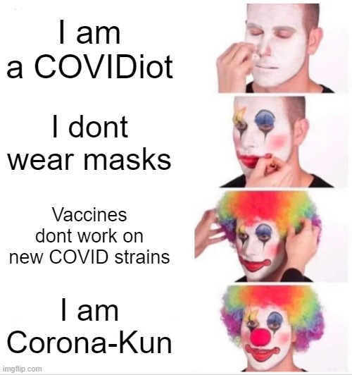 lel | I am a COVIDiot; I dont wear masks; Vaccines dont work on new COVID strains; I am Corona-Kun | image tagged in memes,clown applying makeup,coronavirus,covid-19 | made w/ Imgflip meme maker