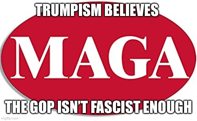 TRUMPISM BELIEVES THE GOP ISN’T FASCIST ENOUGH | made w/ Imgflip meme maker