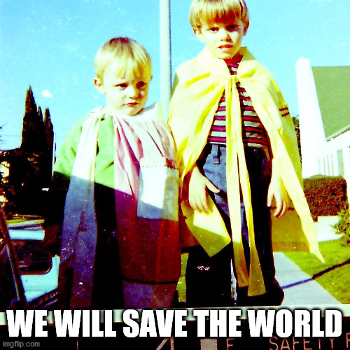Someone's Gotta' Save the World | WE WILL SAVE THE WORLD | image tagged in someone's gotta' save the world | made w/ Imgflip meme maker