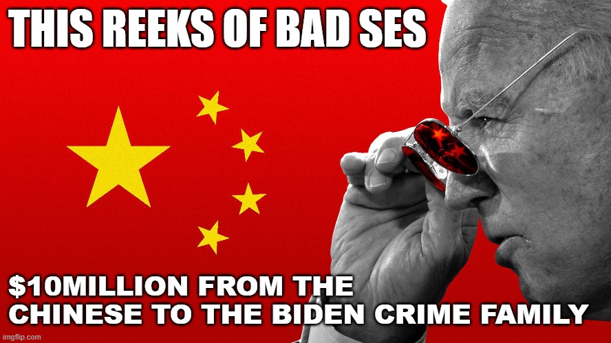 Biden gets 10 mill from China | THIS REEKS OF BAD SES; $10MILLION FROM THE CHINESE TO THE BIDEN CRIME FAMILY | image tagged in biden | made w/ Imgflip meme maker