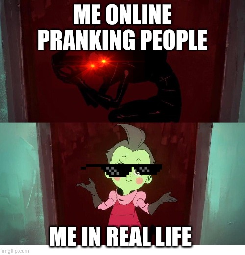 Invader Zim Disguise Meme | ME ONLINE PRANKING PEOPLE; ME IN REAL LIFE | image tagged in invader zim disguise meme | made w/ Imgflip meme maker