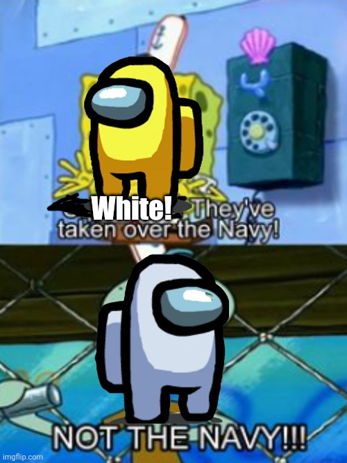 The Imposters Are Taking Over The Navy | White! | image tagged in not the navy | made w/ Imgflip meme maker