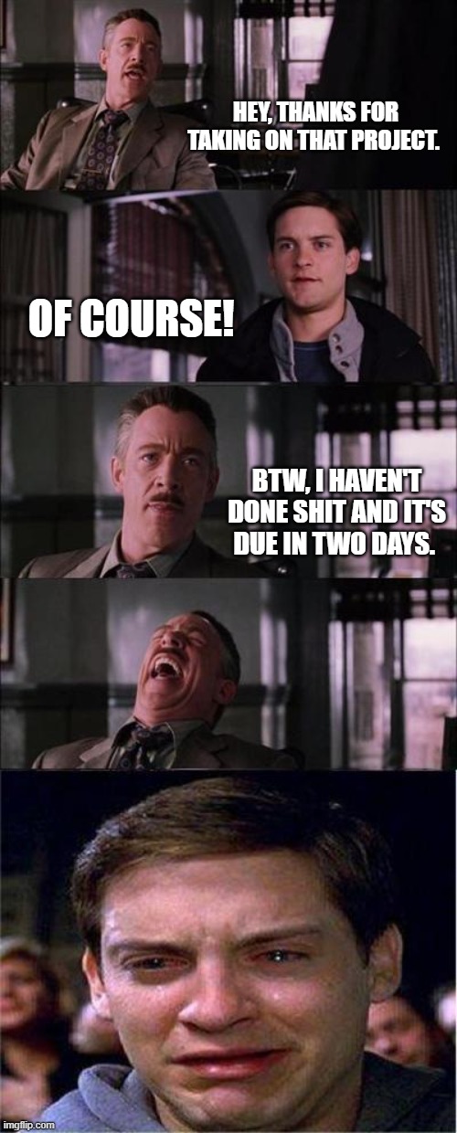 Work Life | HEY, THANKS FOR TAKING ON THAT PROJECT. OF COURSE! BTW, I HAVEN'T DONE SHIT AND IT'S DUE IN TWO DAYS. | image tagged in memes,peter parker cry | made w/ Imgflip meme maker