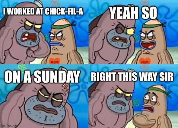 How tough are you? |  YEAH SO; I WORKED AT CHICK-FIL-A; ON A SUNDAY; RIGHT THIS WAY SIR | image tagged in memes,how tough are you | made w/ Imgflip meme maker