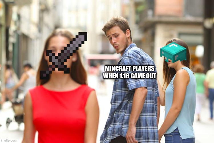 Distracted Boyfriend Meme | MINCRAFT PLAYERS WHEN 1.16 CAME OUT | image tagged in memes,distracted boyfriend | made w/ Imgflip meme maker