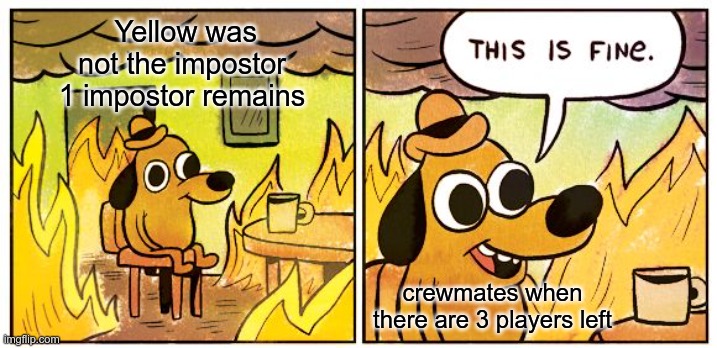 This Is Fine Meme | Yellow was not the impostor
1 impostor remains; crewmates when there are 3 players left | image tagged in memes,this is fine | made w/ Imgflip meme maker