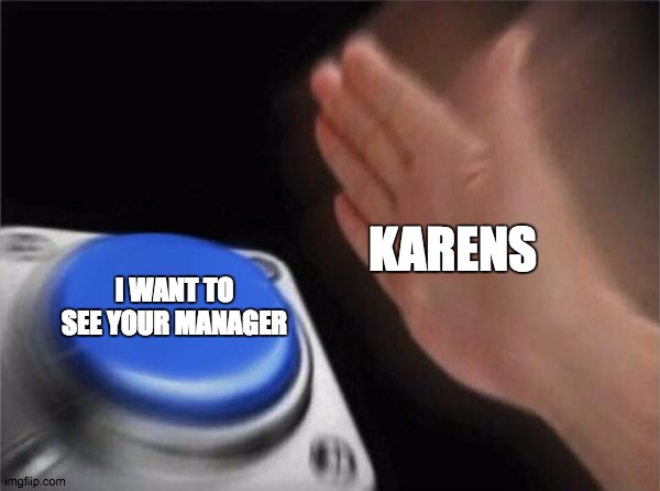 Blank Nut Button Meme | KARENS; I WANT TO SEE YOUR MANAGER | image tagged in memes,blank nut button | made w/ Imgflip meme maker