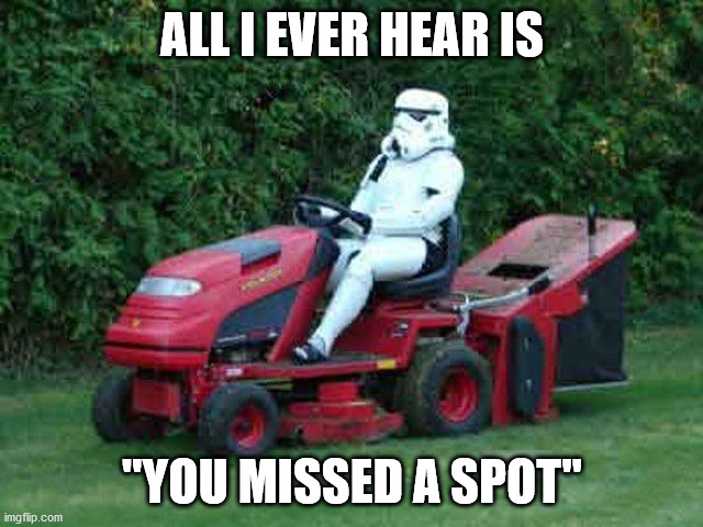 I always miss. | ALL I EVER HEAR IS; "YOU MISSED A SPOT" | image tagged in star wars,stormtrooper,missed the point | made w/ Imgflip meme maker