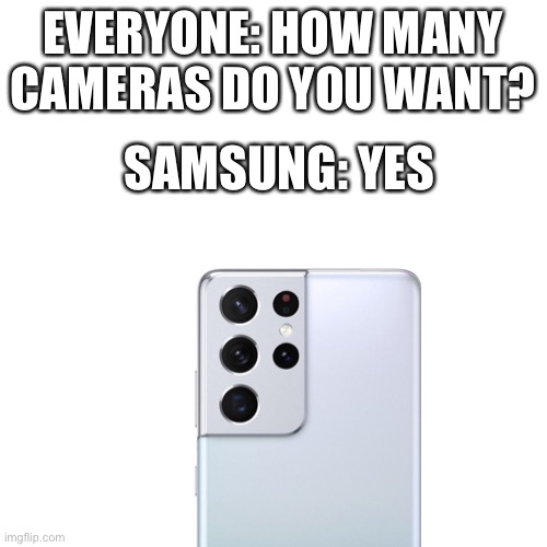 Samsung Galaxy S21 | EVERYONE: HOW MANY CAMERAS DO YOU WANT? SAMSUNG: YES | image tagged in blank | made w/ Imgflip meme maker