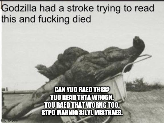 Godzilla | CAN YUO RAED THSI?
YUO READ THTA WROGN.
YOU RAED THAT WORNG TOO.
STPO MAKNIG SILYL MISTKAES. | image tagged in godzilla | made w/ Imgflip meme maker