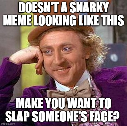 Creepy Condescending Wonka Meme |  DOESN'T A SNARKY MEME LOOKING LIKE THIS; MAKE YOU WANT TO SLAP SOMEONE'S FACE? | image tagged in memes,creepy condescending wonka | made w/ Imgflip meme maker