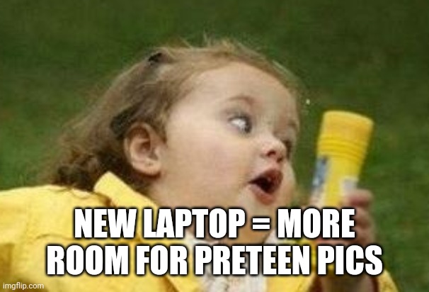 NEW LAPTOP = MORE ROOM FOR PRETEEN PICS | made w/ Imgflip meme maker