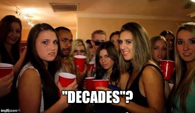 That's disgusting | "DECADES"? | image tagged in that's disgusting | made w/ Imgflip meme maker