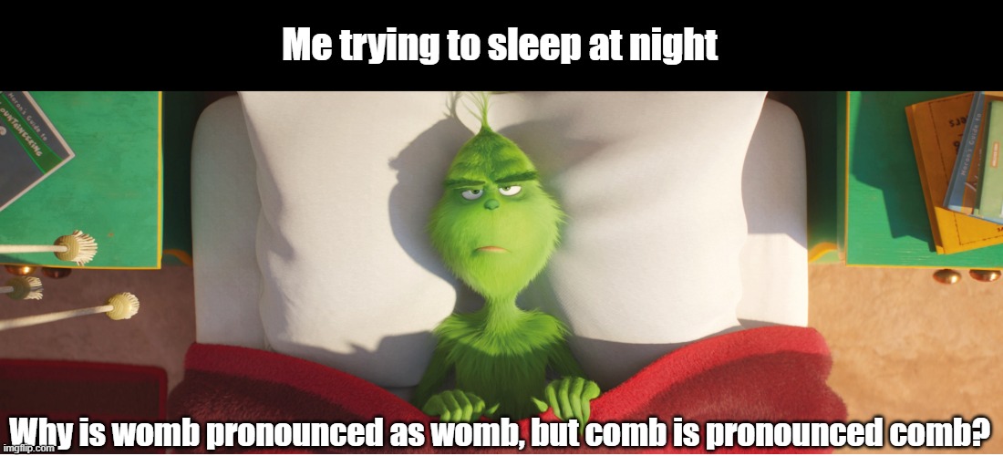 Grammar Grinch | Me trying to sleep at night; Why is womb pronounced as womb, but comb is pronounced comb? | image tagged in question | made w/ Imgflip meme maker