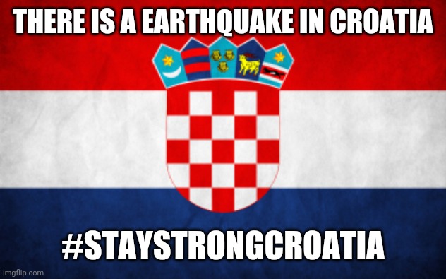 Scumbag Croatia | THERE IS A EARTHQUAKE IN CROATIA; #STAYSTRONGCROATIA | image tagged in scumbag croatia | made w/ Imgflip meme maker