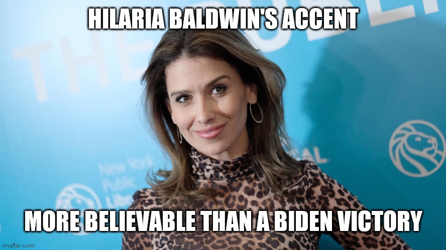 hilariass | HILARIA BALDWIN'S ACCENT; MORE BELIEVABLE THAN A BIDEN VICTORY | image tagged in hilaria baldwin,joe biden | made w/ Imgflip meme maker