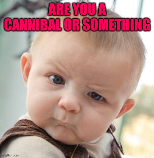 Skeptical Baby Meme | ARE YOU A CANNIBAL OR SOMETHING | image tagged in memes,skeptical baby | made w/ Imgflip meme maker