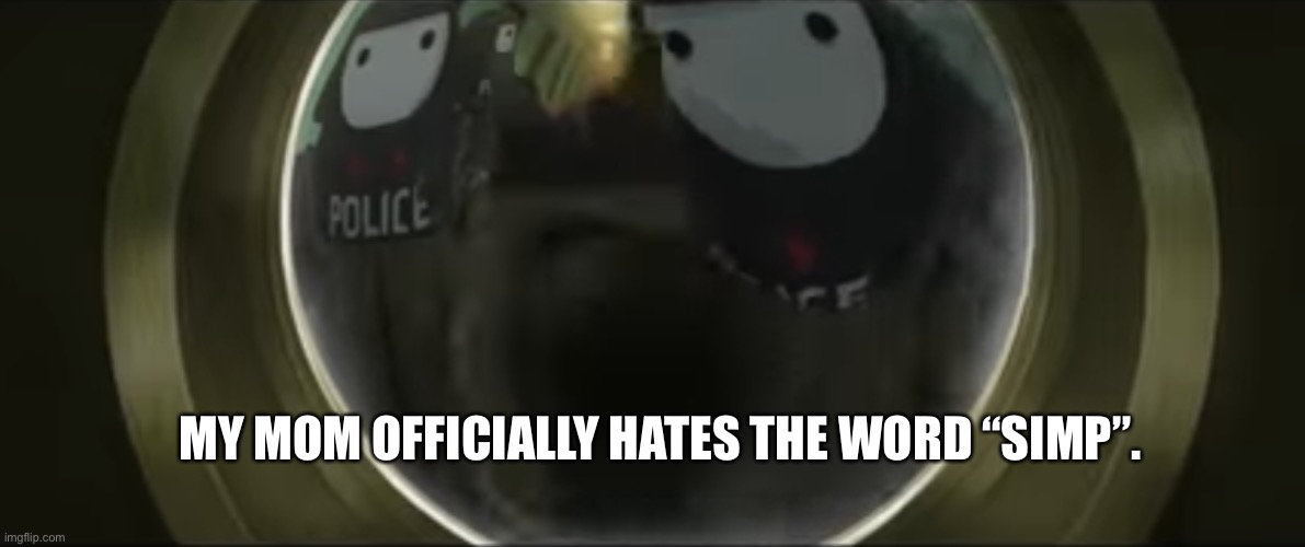 She wants me to use the word “crush” instead. | MY MOM OFFICIALLY HATES THE WORD “SIMP”. | image tagged in animated swat team | made w/ Imgflip meme maker