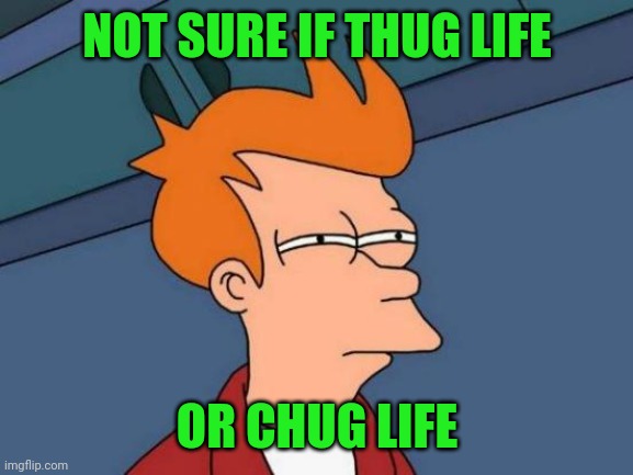 Futurama Fry Meme | NOT SURE IF THUG LIFE OR CHUG LIFE | image tagged in memes,futurama fry | made w/ Imgflip meme maker