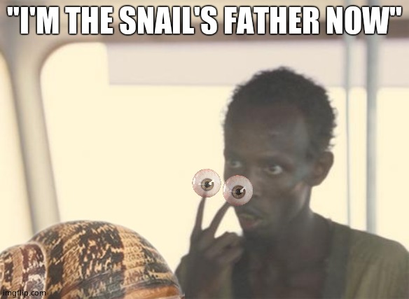 The Snailfather | "I'M THE SNAIL'S FATHER NOW" | image tagged in memes,i'm the captain now,snail,funny memes | made w/ Imgflip meme maker