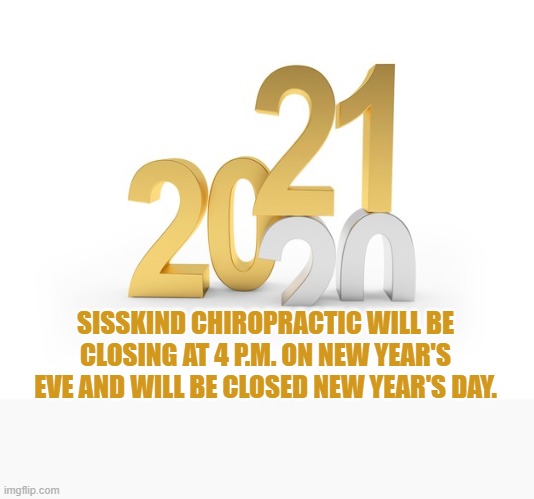 New Year's Week Hours | SISSKIND CHIROPRACTIC WILL BE CLOSING AT 4 P.M. ON NEW YEAR'S EVE AND WILL BE CLOSED NEW YEAR'S DAY. | image tagged in new year's week hours | made w/ Imgflip meme maker