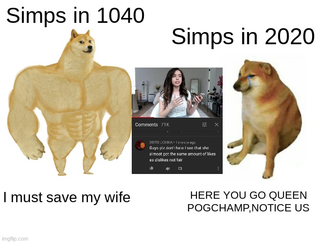 MMMmmmm its simp mode | Simps in 1040; Simps in 2020; HERE YOU GO QUEEN POGCHAMP,NOTICE US; I must save my wife | image tagged in memes,buff doge vs cheems | made w/ Imgflip meme maker