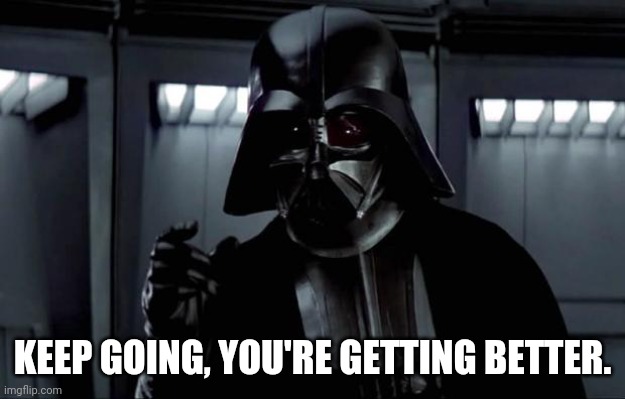 Darth Vader | KEEP GOING, YOU'RE GETTING BETTER. | image tagged in darth vader | made w/ Imgflip meme maker