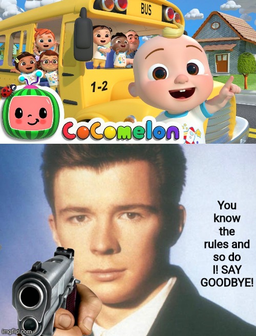 SAY GOODBYE! | You know the rules and so do I! SAY GOODBYE! | image tagged in cocomelon,you know the rules and so do i say goodbye,cocomelon dies | made w/ Imgflip meme maker