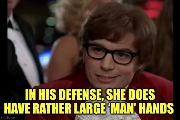 I Too Like To Live Dangerously Meme | IN HIS DEFENSE, SHE DOES HAVE RATHER LARGE ‘MAN’ HANDS | image tagged in memes,i too like to live dangerously | made w/ Imgflip meme maker