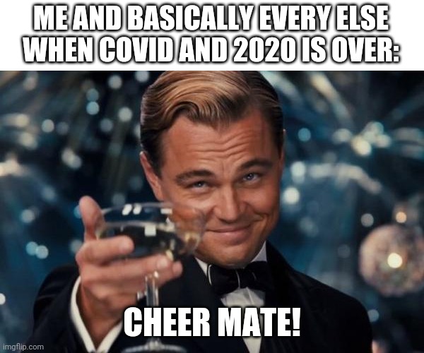 Good both is over | ME AND BASICALLY EVERY ELSE WHEN COVID AND 2020 IS OVER:; CHEER MATE! | image tagged in memes,leonardo dicaprio cheers | made w/ Imgflip meme maker